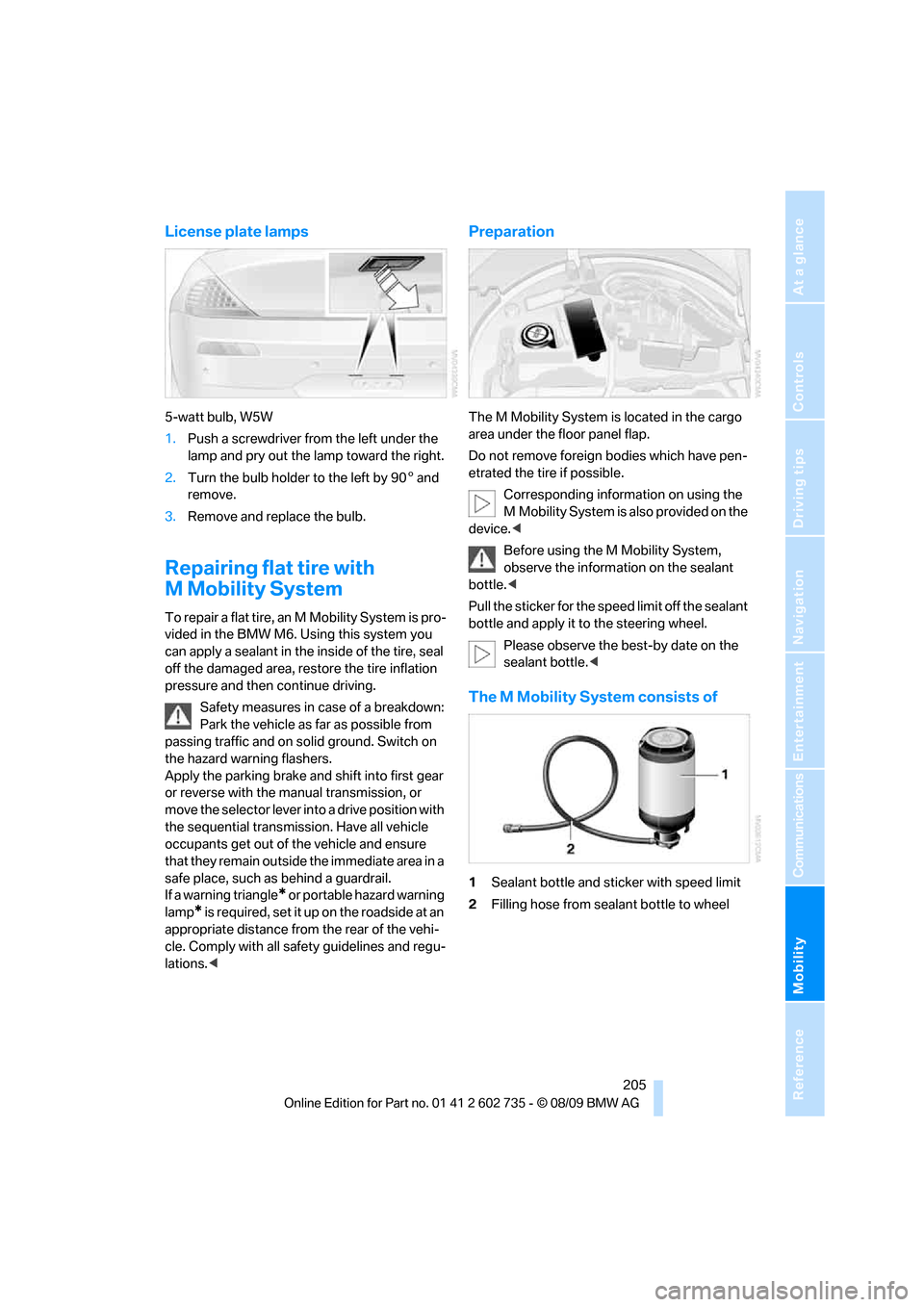 BMW M6 CONVERTIBLE 2010 E64 Owners Manual Mobility
 205Reference
At a glance
Controls
Driving tips
Communications
Navigation
Entertainment
License plate lamps
5-watt bulb, W5W
1.Push a screwdriver from the left under the 
lamp and pry out the