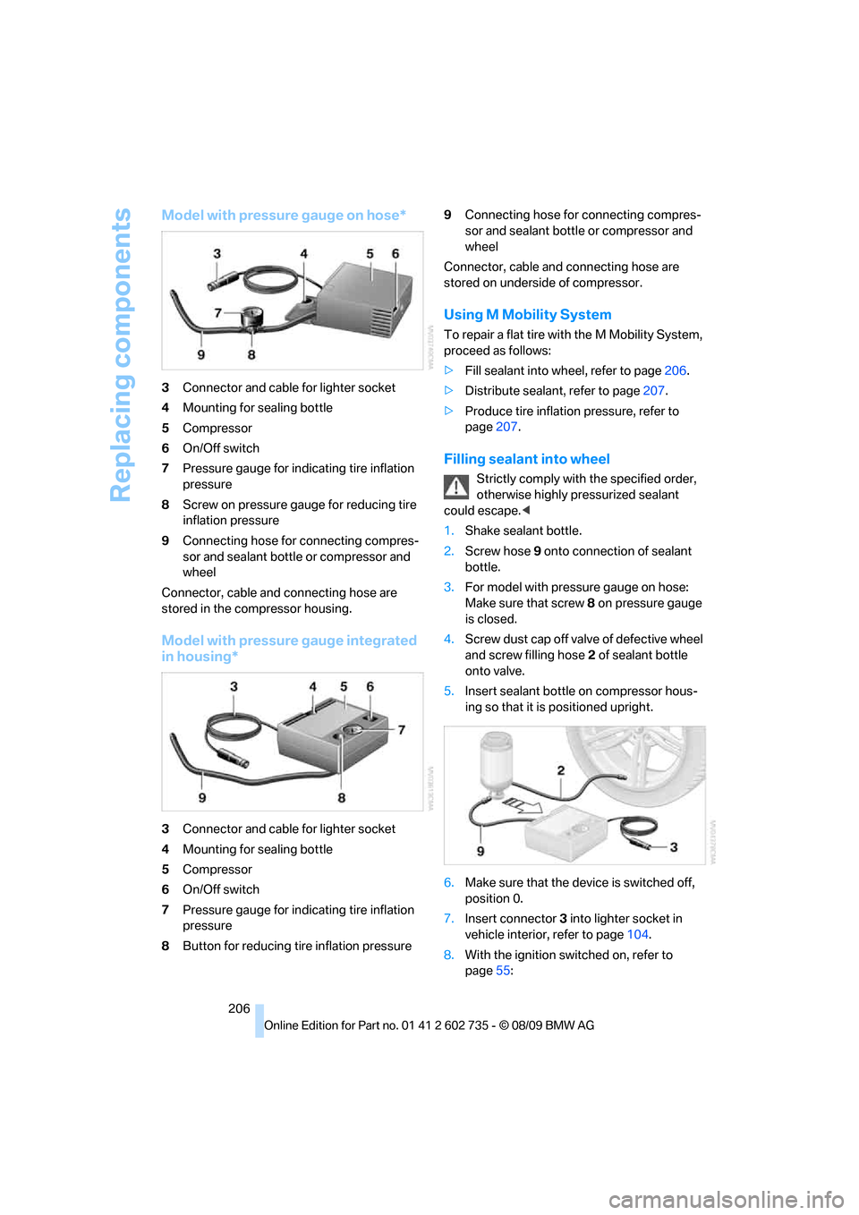 BMW M6 COUPE 2010 E63 User Guide Replacing components
206
Model with pressure gauge on hose*
3Connector and cable for lighter socket
4Mounting for sealing bottle
5Compressor
6On/Off switch
7Pressure gauge for indicating tire inflatio