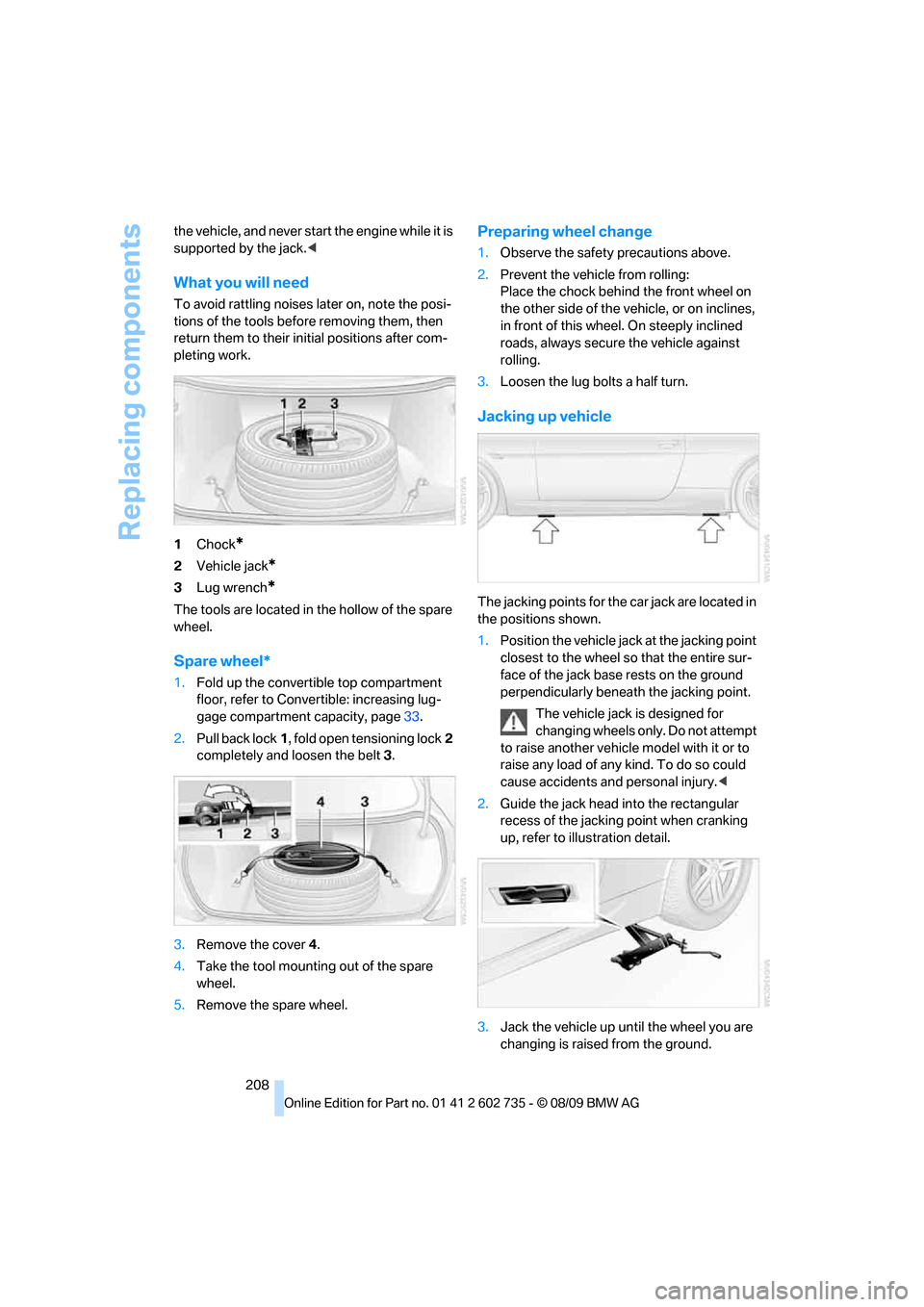 BMW M6 CONVERTIBLE 2010 E64 Owners Manual Replacing components
208 the vehicle, and never start the engine while it is 
supported by the jack.<
What you will need
To avoid rattling noises later on, note the posi-
tions of the tools before rem