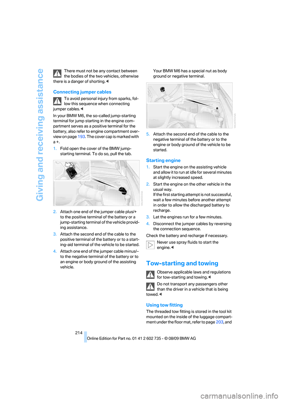 BMW M6 CONVERTIBLE 2010 E64 User Guide Giving and receiving assistance
214 There must not be any contact between 
the bodies of the two vehicles, otherwise 
there is a danger of shorting.<
Connecting jumper cables
To avoid personal injury 