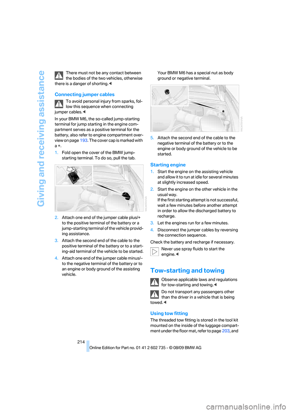 BMW M6 COUPE 2010 E63 Owners Manual Giving and receiving assistance
214 There must not be any contact between 
the bodies of the two vehicles, otherwise 
there is a danger of shorting.<
Connecting jumper cables
To avoid personal injury 