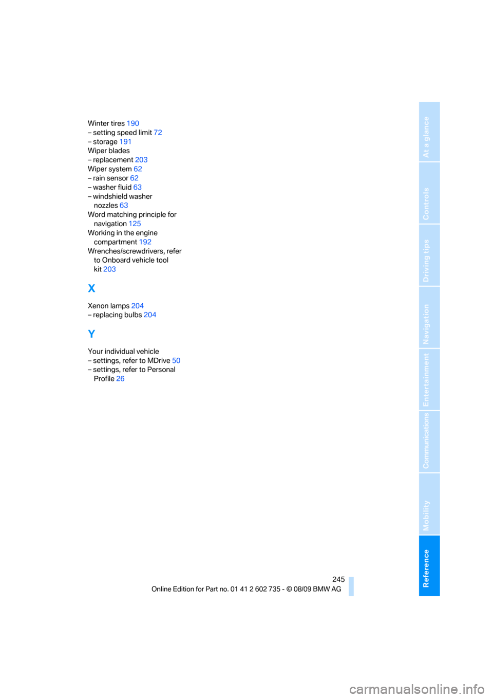 BMW M6 CONVERTIBLE 2010 E64 Owners Manual Reference 245
At a glance
Controls
Driving tips
Communications
Navigation
Entertainment
Mobility
Winter tires190
– setting speed limit72
– storage191
Wiper blades
– replacement203
Wiper system62