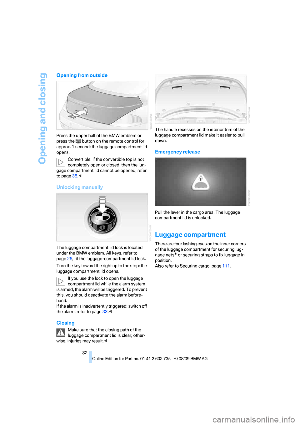 BMW M6 CONVERTIBLE 2010 E64 Owners Guide Opening and closing
32
Opening from outside
Press the upper half of the BMW emblem or
press the button on the remote control for
approx. 1 second: the luggage compartment lid
opens.
Convertible: i BMW M6 CONVERTIBLE 2010 E64 Owners Guide Opening and closing
32
Opening from outside
Press the upper half of the BMW emblem or
press the button on the remote control for
approx. 1 second: the luggage compartment lid
opens.
Convertible: i