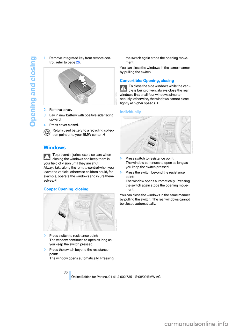 BMW M6 CONVERTIBLE 2010 E64 Owners Guide Opening and closing
36 1.Remove integrated key from remote con-
trol, refer to page26.
2.Remove cover.
3.Lay in new battery with positive side facing
upward.
4.Press cover closed.
Return used battery BMW M6 CONVERTIBLE 2010 E64 Owners Guide Opening and closing
36 1.Remove integrated key from remote con-
trol, refer to page26.
2.Remove cover.
3.Lay in new battery with positive side facing
upward.
4.Press cover closed.
Return used battery