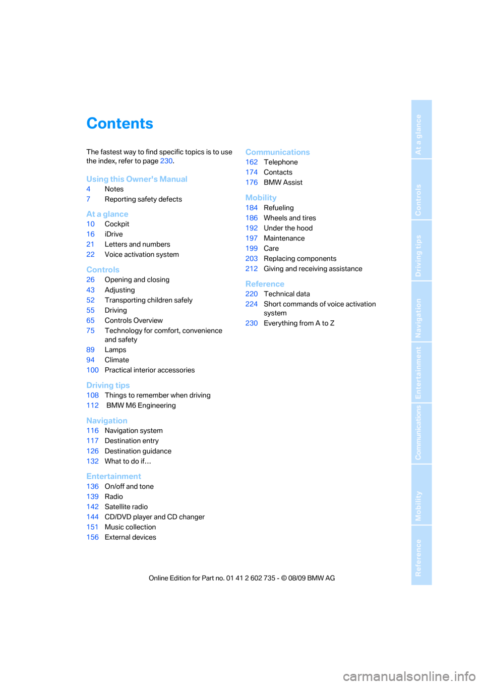 BMW M6 CONVERTIBLE 2010 E64 Owners Manual Reference
At a glance
Controls
Driving tips
Communications
Navigation
Entertainment
Mobility
Contents
The fastest way to find specific topics is to use 
the index, refer to page230.
Using this Owners
