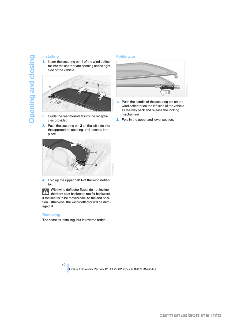 BMW M6 CONVERTIBLE 2010 E64 Service Manual Opening and closing
42
Installing
1.Insert the securing pin 1 of the wind deflec-
tor into the appropriate opening on the right 
side of the vehicle.
2.Guide the rear mounts2 into the recepta-
cles pr