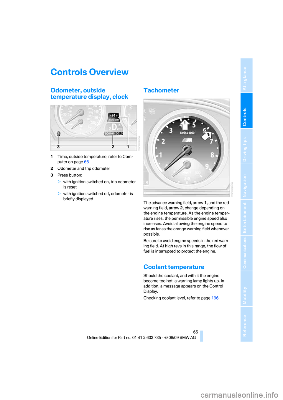 BMW M6 COUPE 2010 E63 Owners Manual Controls
 65Reference
At a glance
Driving tips
Communications
Navigation
Entertainment
Mobility
Controls Overview
Odometer, outside 
temperature display, clock
1Time, outside temperature, refer to Com