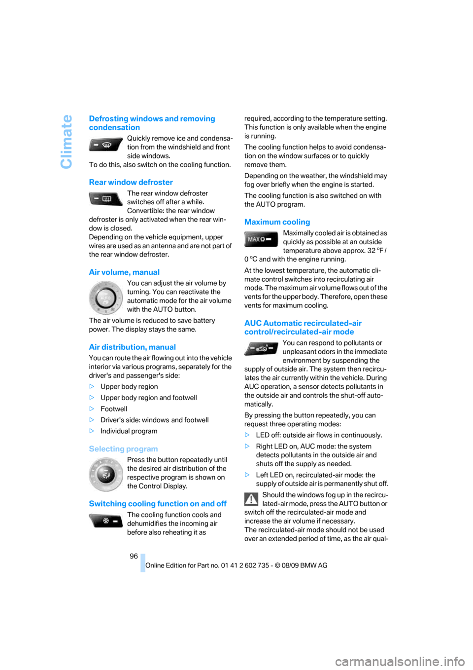 BMW M6 CONVERTIBLE 2010 E64 Owners Guide Climate
96
Defrosting windows and removing 
condensation
Quickly remove ice and condensa-
tion from the windshield and front 
side windows.
To do this, also switch on the cooling function.
Rear window