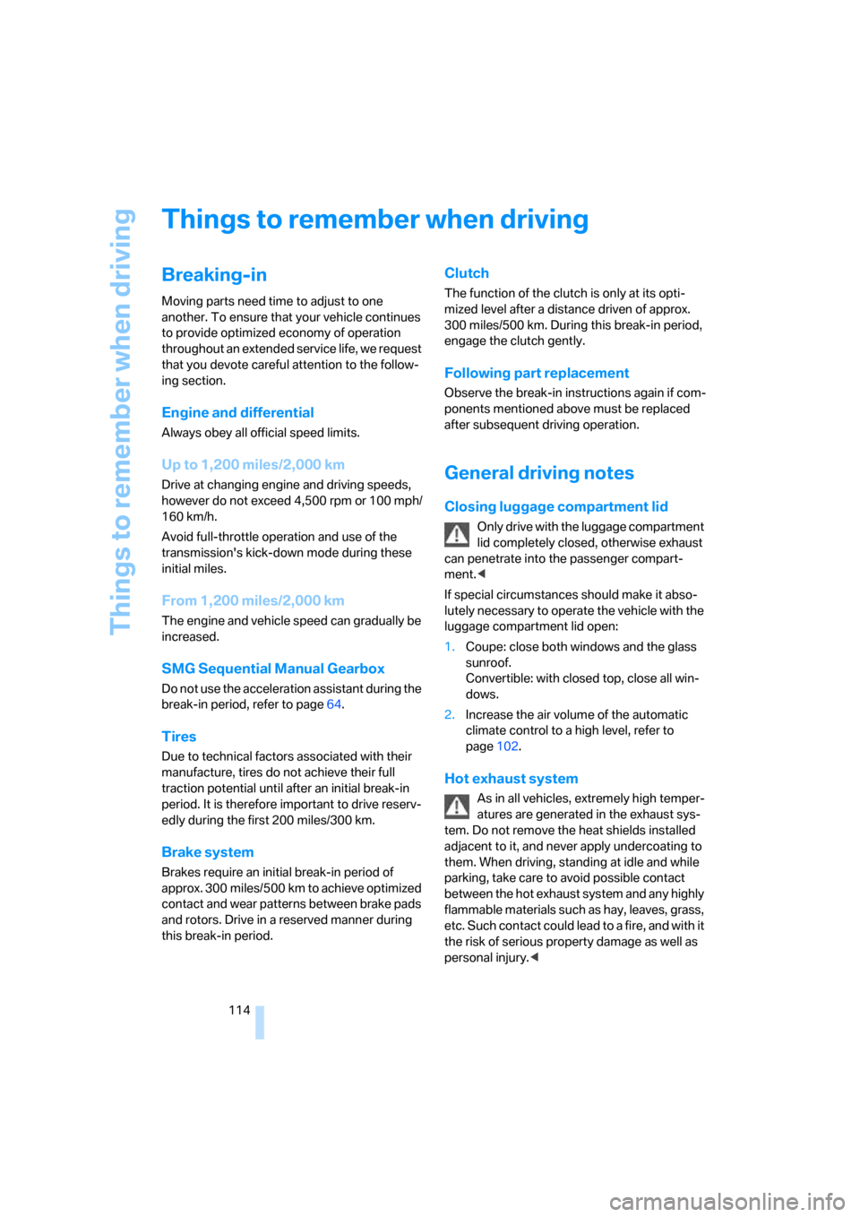 BMW 650I CONVERTIBLE 2006 E64 Owners Manual Things to remember when driving
114
Things to remember when driving
Breaking-in
Moving parts need time to adjust to one 
another. To ensure that your vehicle continues 
to provide optimized economy of