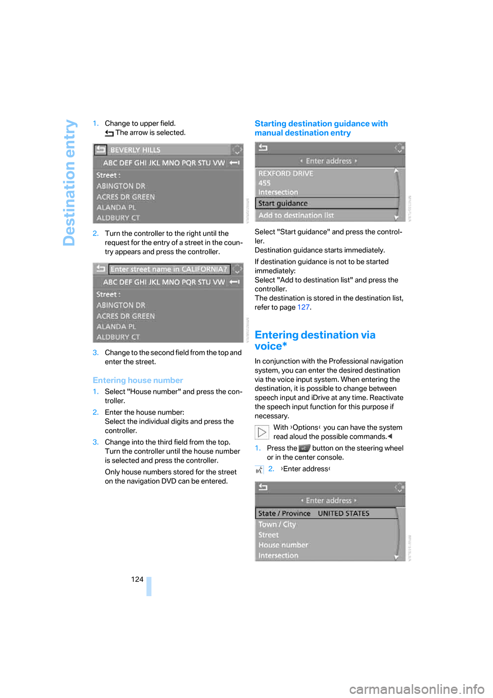 BMW 650I CONVERTIBLE 2006 E64 Owners Manual Destination entry
124 1.Change to upper field.
 The arrow is selected.
2.Turn the controller to the right until the 
request for the entry of a street in the coun-
try appears and press the controller
