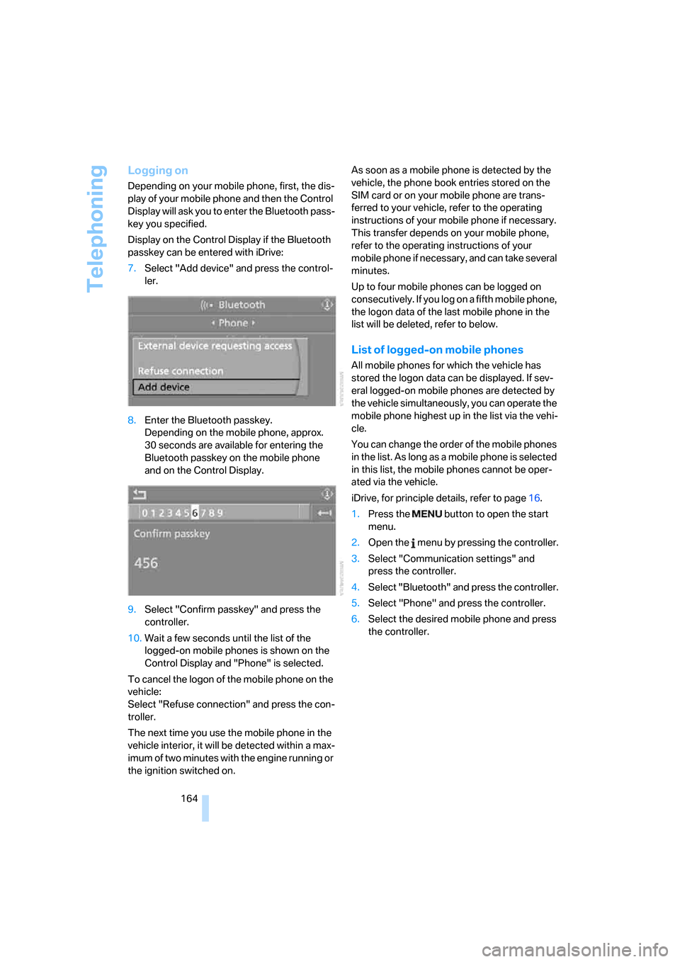 BMW 650I CONVERTIBLE 2006 E64 Owners Manual Telephoning
164
Logging on
Depending on your mobile phone, first, the dis-
play of your mobile phone and then the Control 
Display will ask you to enter the Bluetooth pass-
key you specified.
Display 