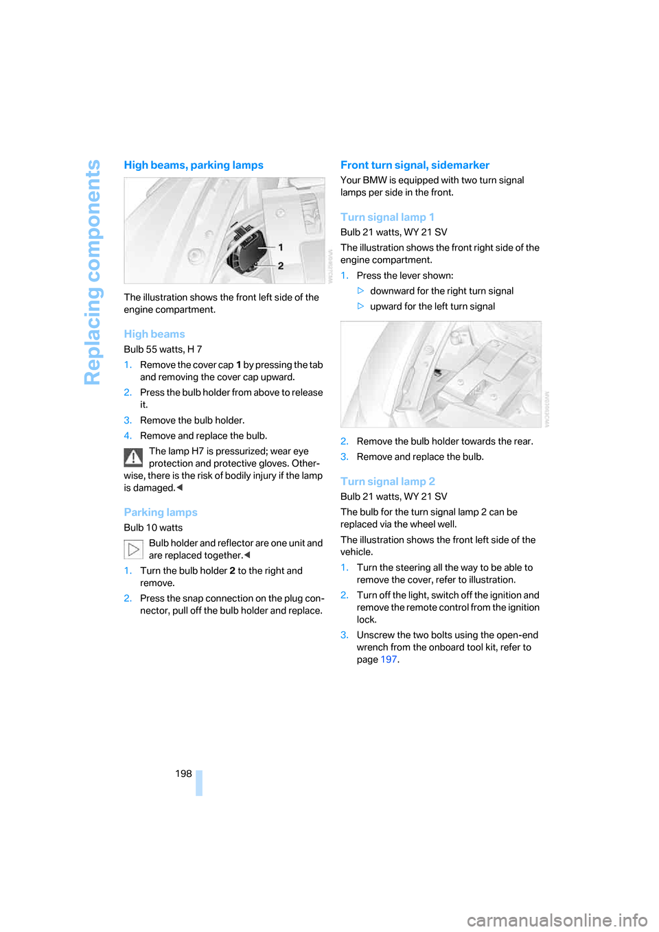 BMW 650I CONVERTIBLE 2006 E64 Owners Manual Replacing components
198
High beams, parking lamps
The illustration shows the front left side of the 
engine compartment.
High beams
Bulb 55 watts, H 7
1.Remove the cover cap1 by pressing the tab 
and