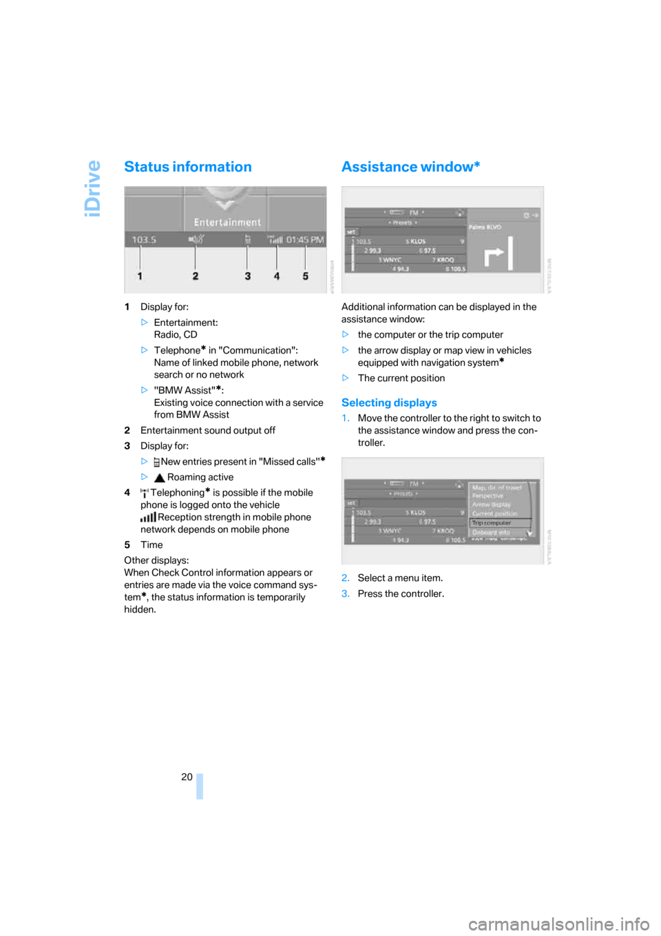 BMW 650I CONVERTIBLE 2006 E64 Owners Manual iDrive
20
Status information
1Display for:
>Entertainment:
Radio, CD
>Telephone
* in "Communication": 
Name of linked mobile phone, network 
search or no network
>"BMW Assist"
*:
Existing voice connec
