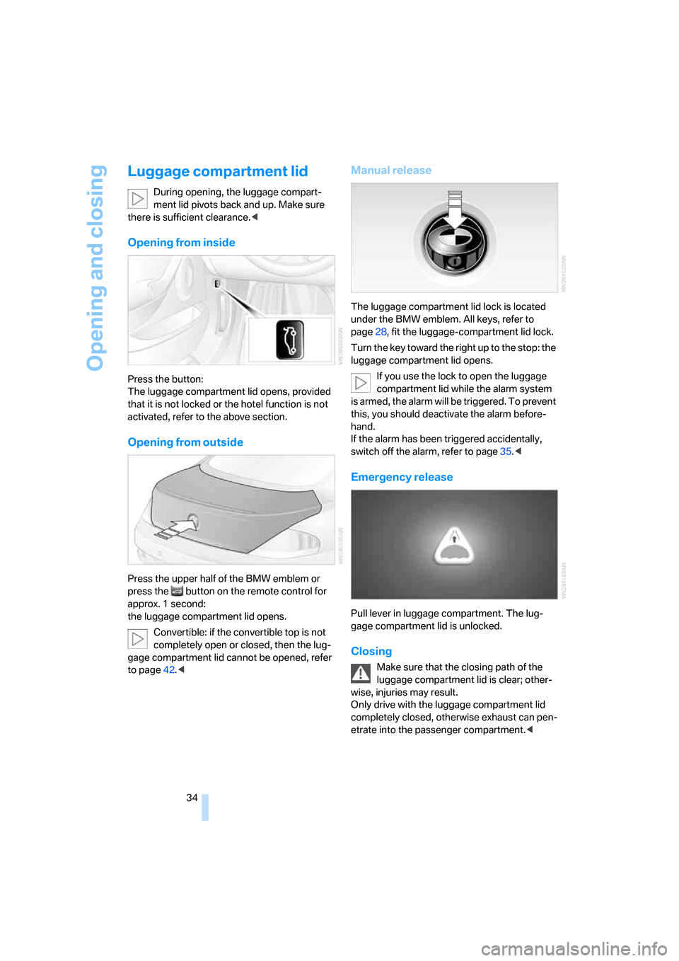 BMW 650I CONVERTIBLE 2006 E64 Owners Manual Opening and closing
34
Luggage compartment lid
During opening, the luggage compart-
ment lid pivots back and up. Make sure 
there is sufficient clearance.<
Opening from inside
Press the button:
The lu