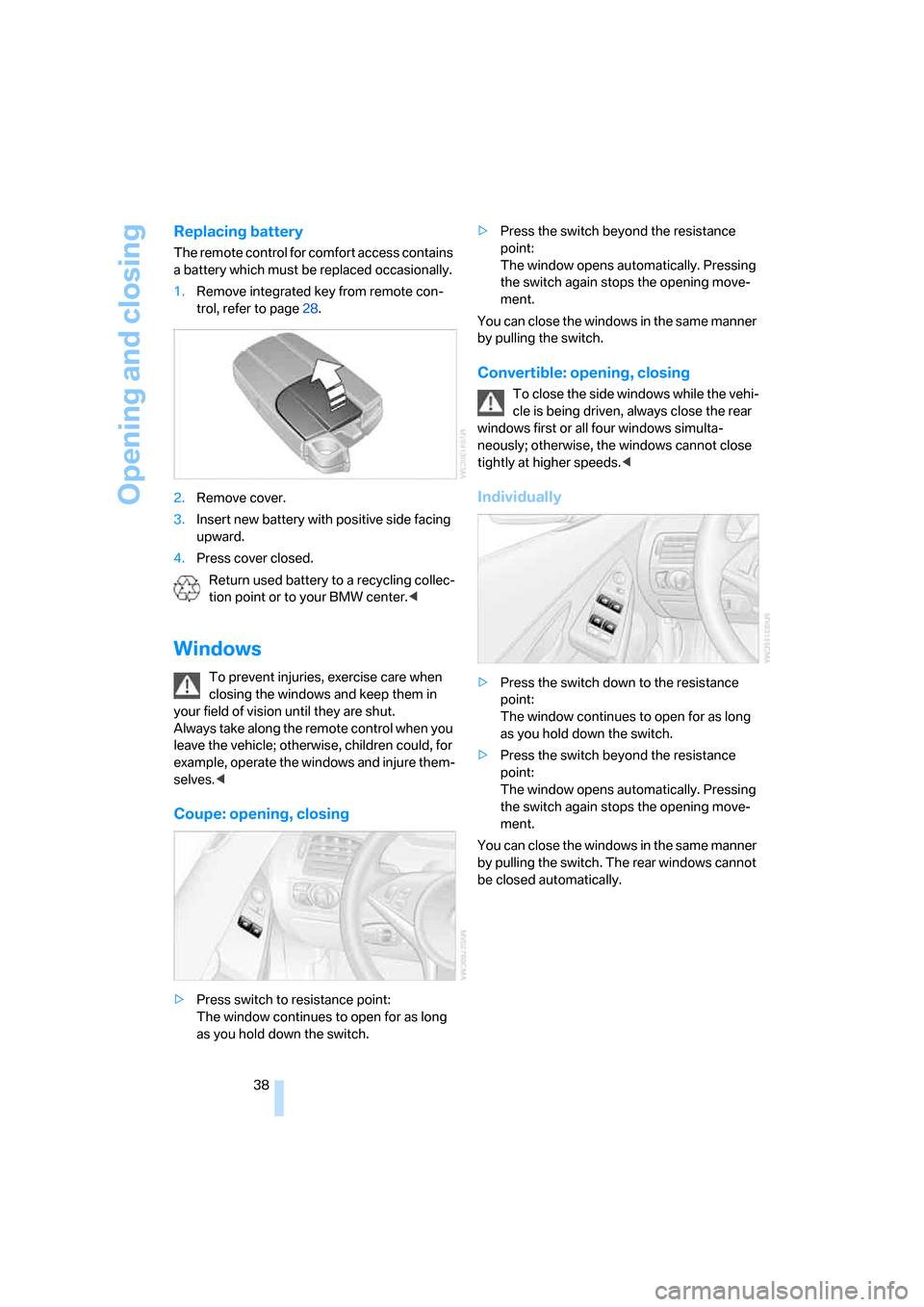 BMW 650I CONVERTIBLE 2006 E64 Owners Manual Opening and closing
38
Replacing battery
The remote control for comfort access contains 
a battery which must be replaced occasionally.
1.Remove integrated key from remote con-
trol, refer to page28.
