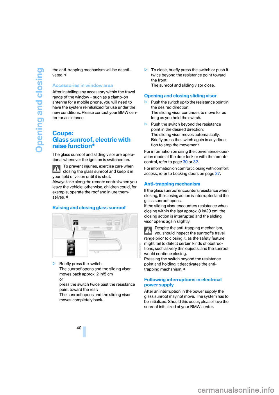 BMW 650I CONVERTIBLE 2006 E64 Service Manual Opening and closing
40 the anti-trapping mechanism will be deacti-
vated.<
Accessories in window area
After installing any accessory within the travel 
range of the window – such as a clamp-on 
ante