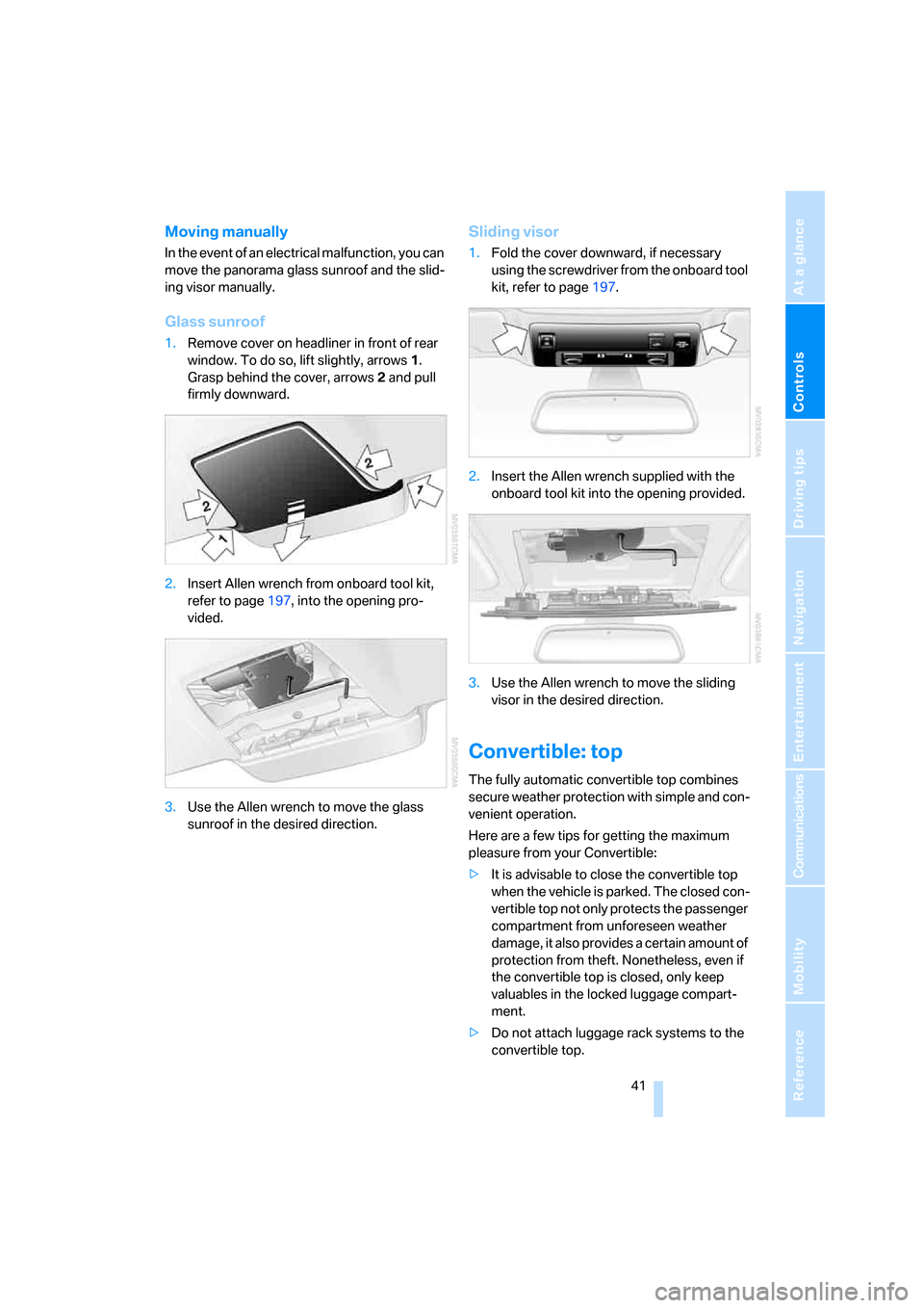 BMW 650I CONVERTIBLE 2006 E64 Service Manual Controls
 41Reference
At a glance
Driving tips
Communications
Navigation
Entertainment
Mobility
Moving manually
In the event of an electrical malfunction, you can 
move the panorama glass sunroof and 