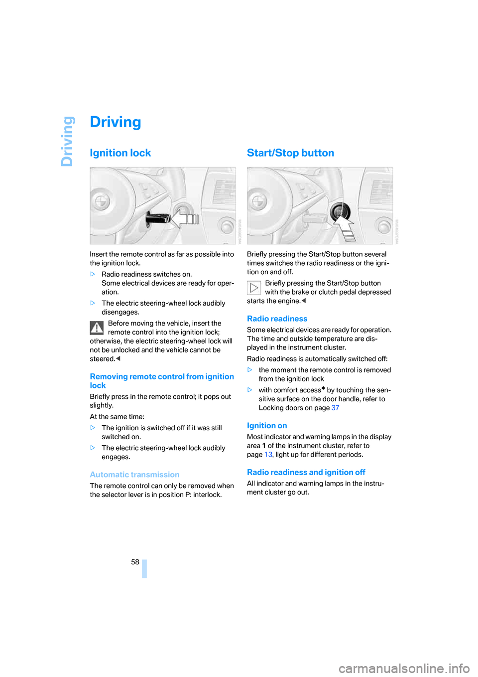 BMW 650I CONVERTIBLE 2006 E64 Owners Manual Driving
58
Driving
Ignition lock
Insert the remote control as far as possible into 
the ignition lock.
>Radio readiness switches on.
Some electrical devices are ready for oper-
ation.
>The electric st