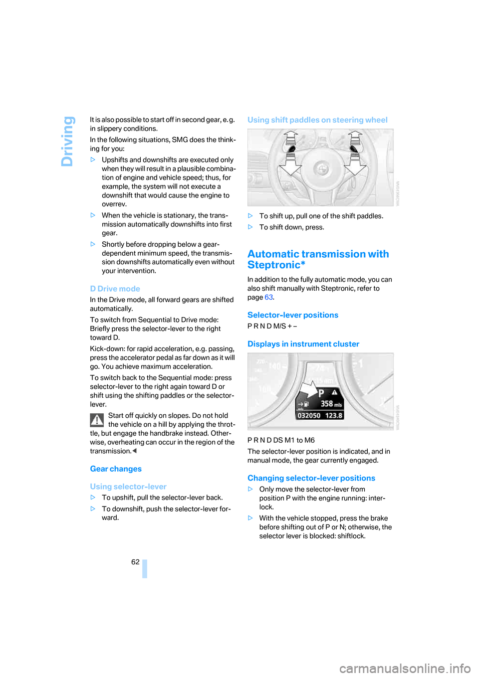BMW 650I CONVERTIBLE 2006 E64 Owners Manual Driving
62 It is also possible to start off in second gear, e. g. 
in slippery conditions.
In the following situations, SMG does the think-
ing for you:
>Upshifts and downshifts are executed only 
whe