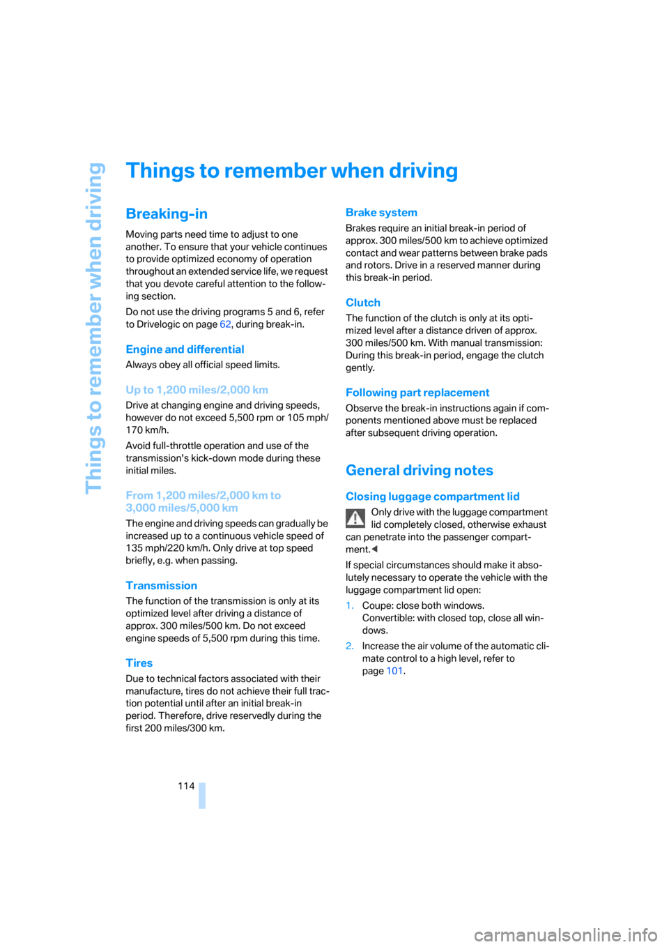 BMW M6 CONVERTIBLE 2007 E64 Owners Guide Things to remember when driving
114
Things to remember when driving
Breaking-in
Moving parts need time to adjust to one 
another. To ensure that your vehicle continues 
to provide optimized economy of