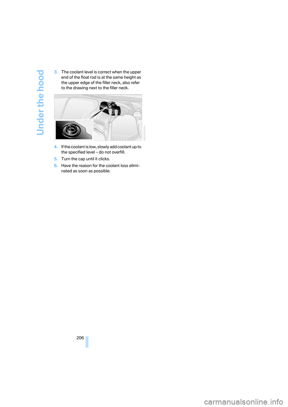 BMW M6 CONVERTIBLE 2007 E64 Owners Manual Under the hood
206 3.The coolant level is correct when the upper
end of the float rod is at the same height as
the upper edge of the filler neck, also refer
to the drawing next to the filler neck.
BMW M6 CONVERTIBLE 2007 E64 Owners Manual Under the hood
206 3.The coolant level is correct when the upper
end of the float rod is at the same height as
the upper edge of the filler neck, also refer
to the drawing next to the filler neck.