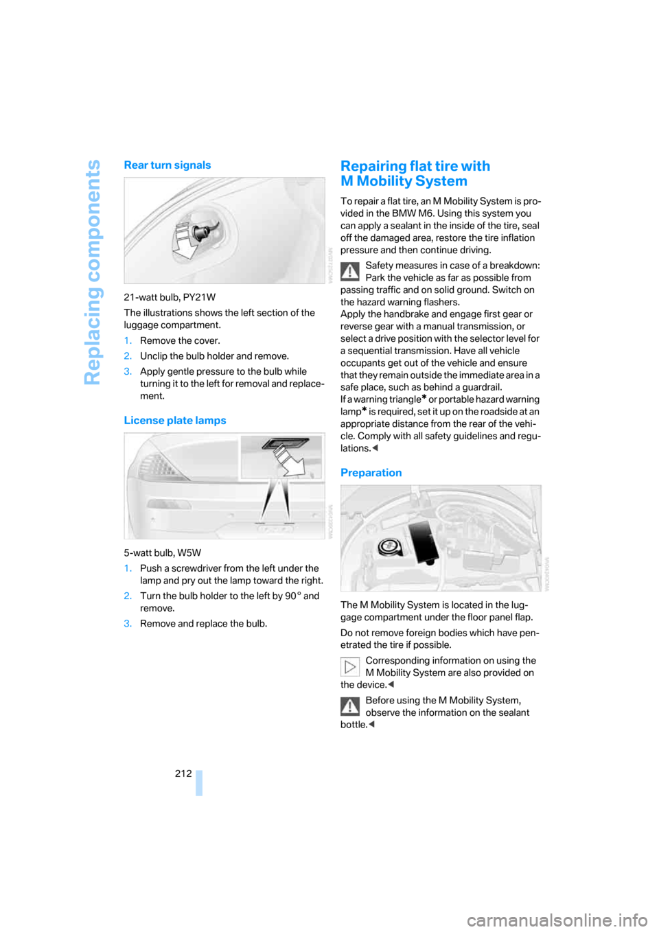 BMW M6 CONVERTIBLE 2007 E64 Owners Manual Replacing components
212
Rear turn signals
21-watt bulb, PY21W
The illustrations shows the left section of the
luggage compartment.
1.Remove the cover.
2.Unclip the bulb holder and remove.
3.Apply ge BMW M6 CONVERTIBLE 2007 E64 Owners Manual Replacing components
212
Rear turn signals
21-watt bulb, PY21W
The illustrations shows the left section of the
luggage compartment.
1.Remove the cover.
2.Unclip the bulb holder and remove.
3.Apply ge