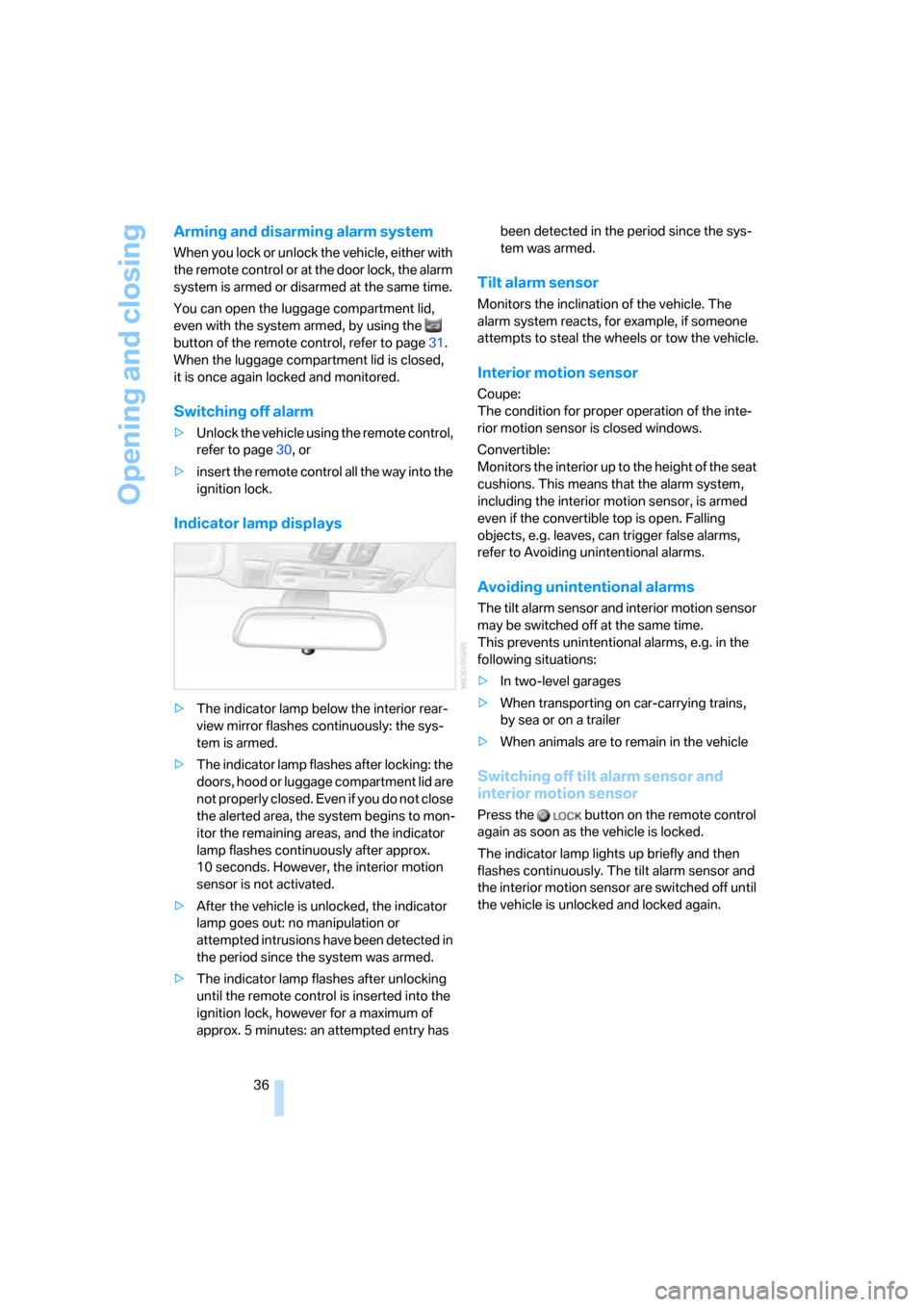 BMW M6 CONVERTIBLE 2007 E64 Owners Manual Opening and closing
36
Arming and disarming alarm system
When you lock or unlock the vehicle, either with 
the remote control or at the door lock, the alarm 
system is armed or disarmed at the same ti