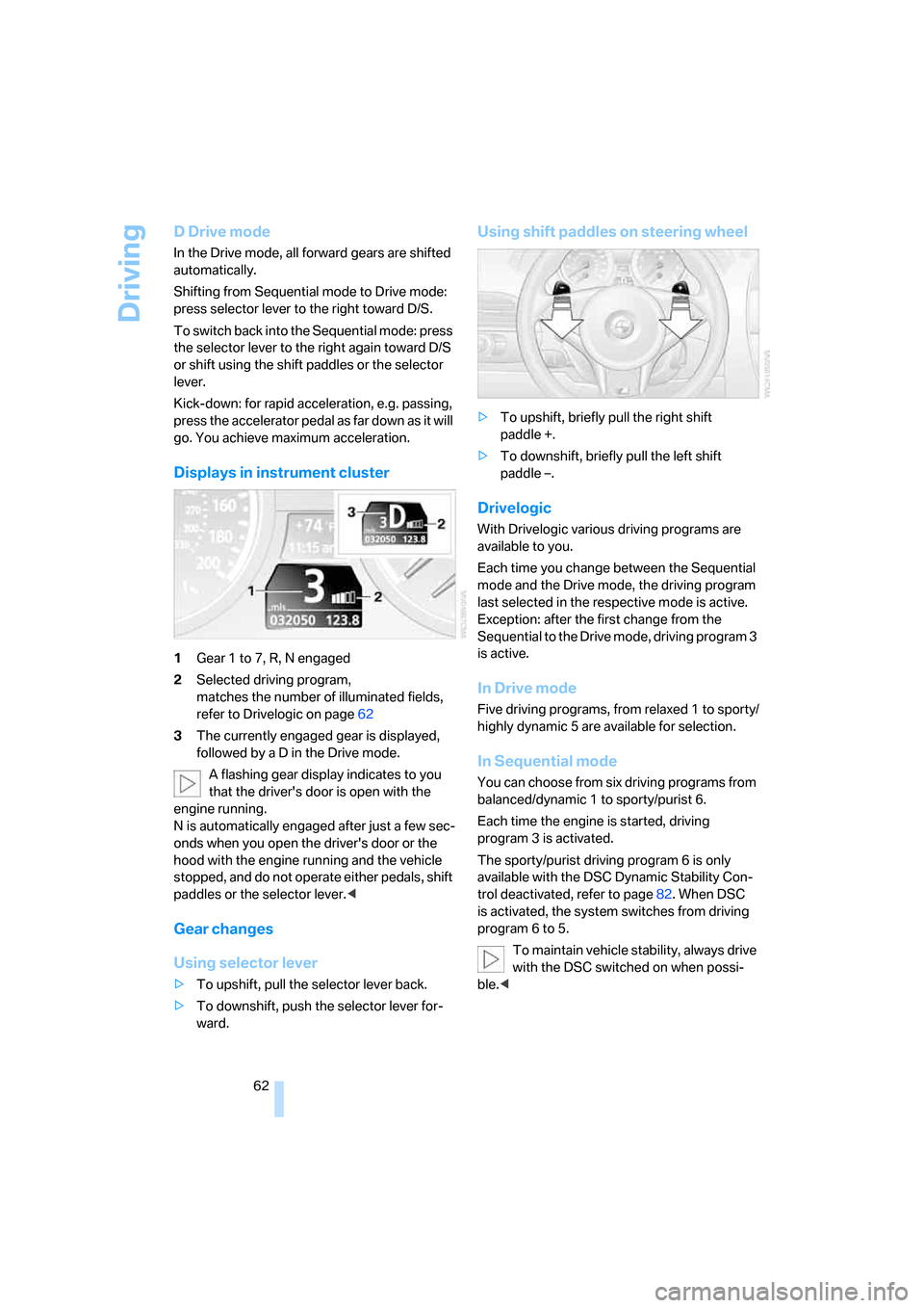 BMW M6 CONVERTIBLE 2007 E64 Owners Guide Driving
62
D Drive mode
In the Drive mode, all forward gears are shifted 
automatically.
Shifting from Sequential mode to Drive mode: 
press selector lever to the right toward D/S.
To switch back into