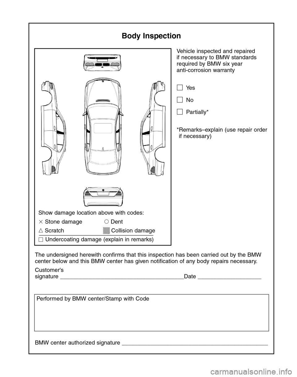BMW 7 SERIES LONG 2004 E66 Service and warranty information Vehicle inspected and repaired 
if necessary to BMW standards
required by BMW six year 
anti-corrosion warranty
Yes
No
Partially*
*Remarks–explain (use repair order
if necessary)
The undersigned 