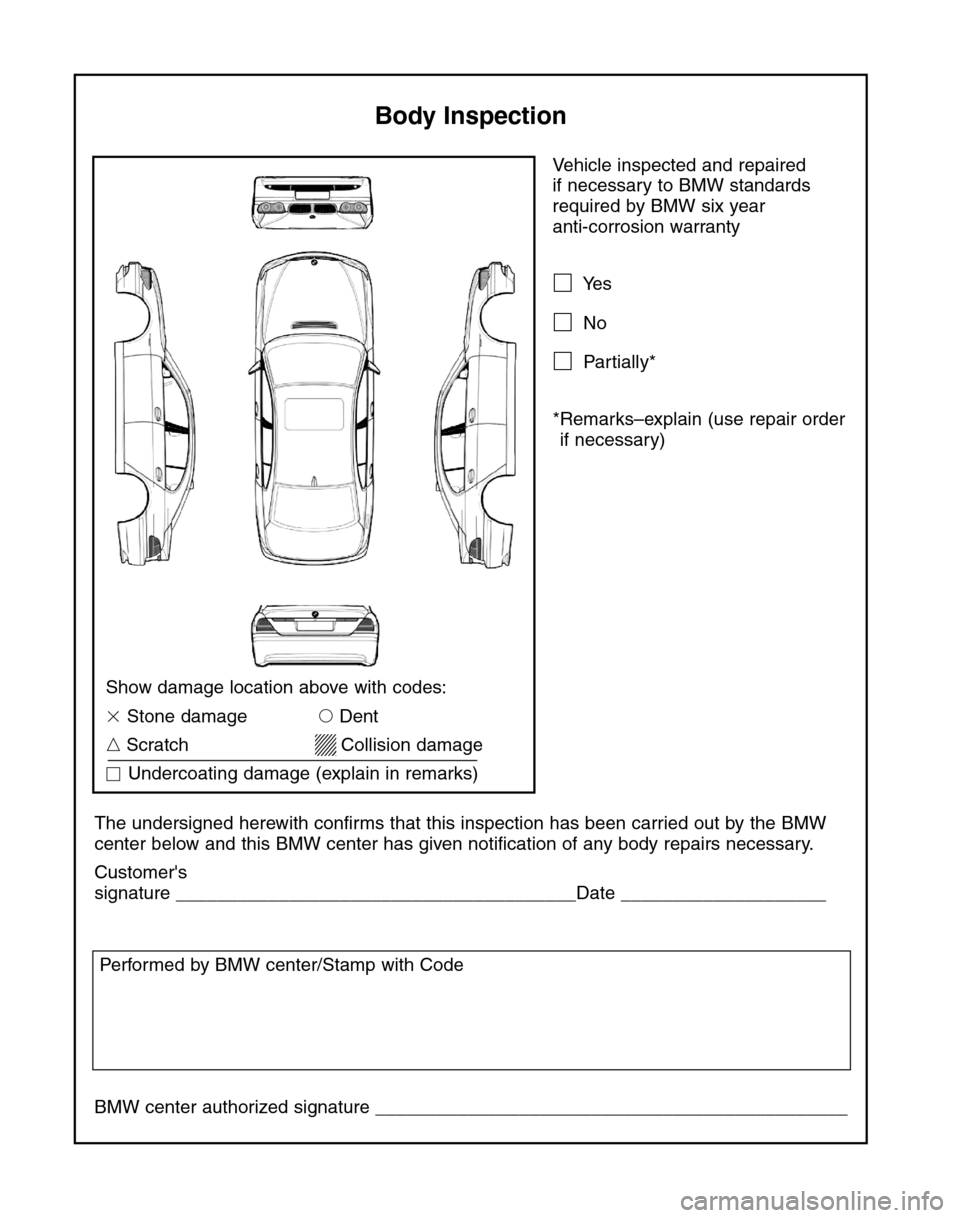 BMW 7 SERIES LONG 2004 E66 Service and warranty information Vehicle inspected and repaired 
if necessary to BMW standards
required by BMW six year 
anti-corrosion warranty
Yes
No
Partially*
*Remarks–explain (use repair order
if necessary)
The undersigned 