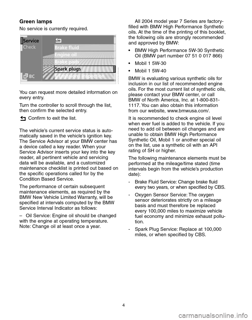 BMW 7 SERIES 2004 E65 Service and warranty information Green lamps
No service is currently required.
You can request more detailed information on
every entry.
Turn the controller to scroll through the list,
then confirm the selected entry.
Confirm to exit