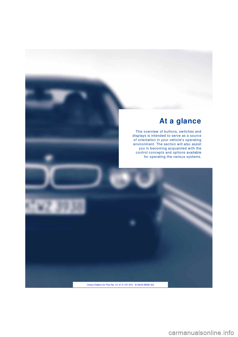 BMW 760i 2004 E65 User Guide
At a glance
This overview of buttons, switches and
displays is intended to serve as a source
of orientation in your vehicles operating
environment. The section will also assist
you in becoming acq BMW 760i 2004 E65 User Guide
At a glance
This overview of buttons, switches and
displays is intended to serve as a source
of orientation in your vehicles operating
environment. The section will also assist
you in becoming acq