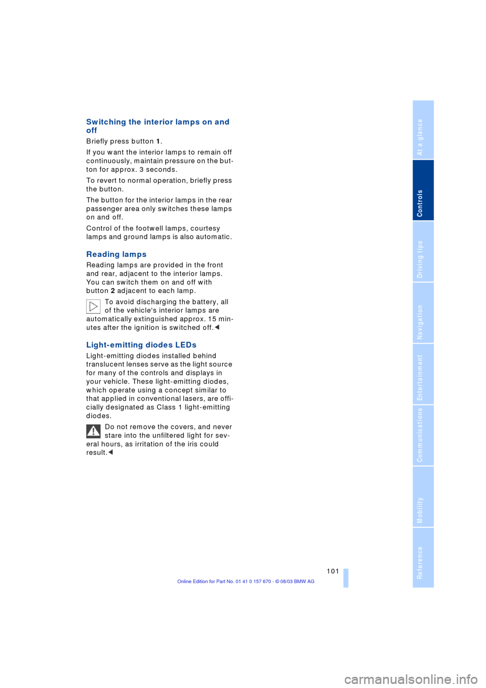 BMW 760Li 2004 E66 Owners Manual Controls
 101Reference
At a glance
Driving tips
Communications
Navigation
Entertainment
Mobility
Switching the interior lamps on and 
off 
Briefly press button 1.
If you want the interior lamps to rem