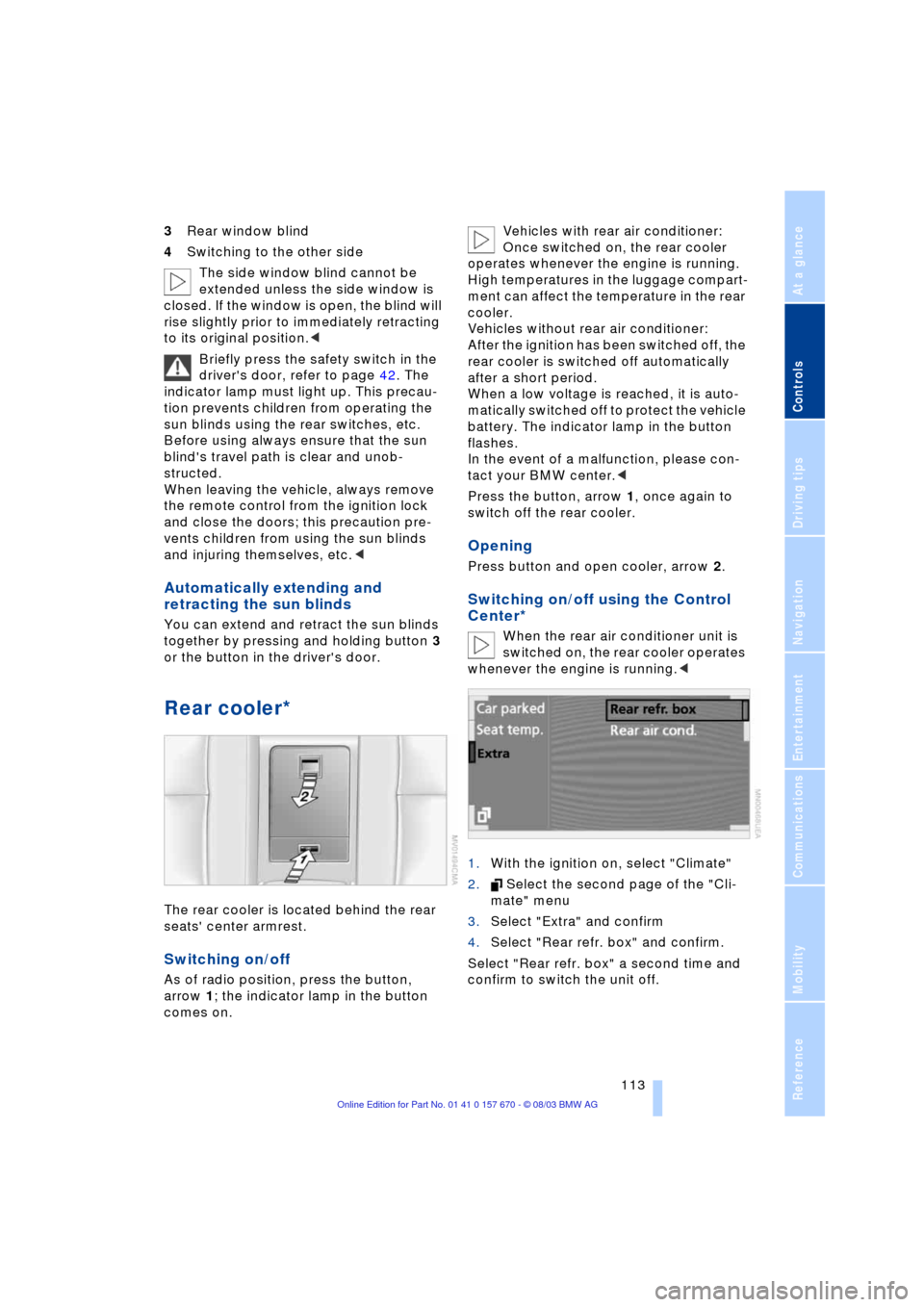 BMW 760Li 2004 E66 User Guide Controls
 113Reference
At a glance
Driving tips
Communications
Navigation
Entertainment
Mobility
3Rear window blind
4Switching to the other side
The side window blind cannot be 
extended unless the si