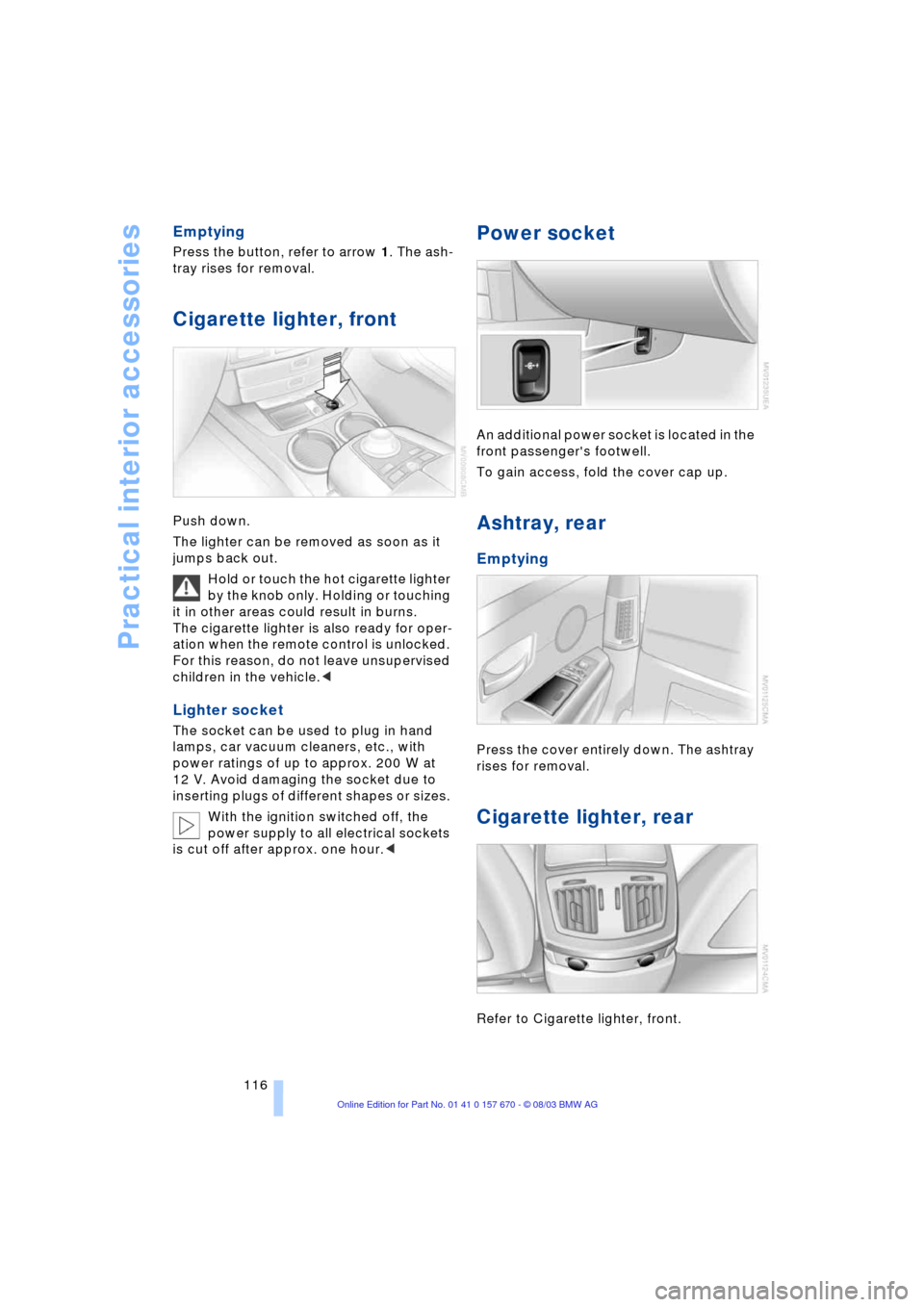 BMW 760Li 2004 E66 Owners Manual Practical interior accessories
116
Emptying 
Press the button, refer to arrow 1. The ash-
tray rises for removal. 
Cigarette lighter, front
Push down. 
The lighter can be removed as soon as it 
jumps 