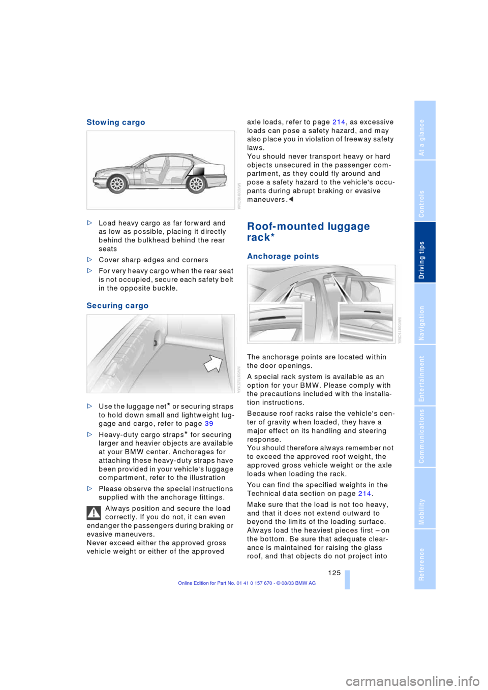 BMW 760Li 2004 E66 Owners Manual Driving tips
125Reference
At a glance
Controls
Communications
Navigation
Entertainment
Mobility
Stowing cargo
>Load heavy cargo as far forward and
as low as possible, placing it directly
behind th BMW 760Li 2004 E66 Owners Manual Driving tips
125Reference
At a glance
Controls
Communications
Navigation
Entertainment
Mobility
Stowing cargo
>Load heavy cargo as far forward and
as low as possible, placing it directly
behind th