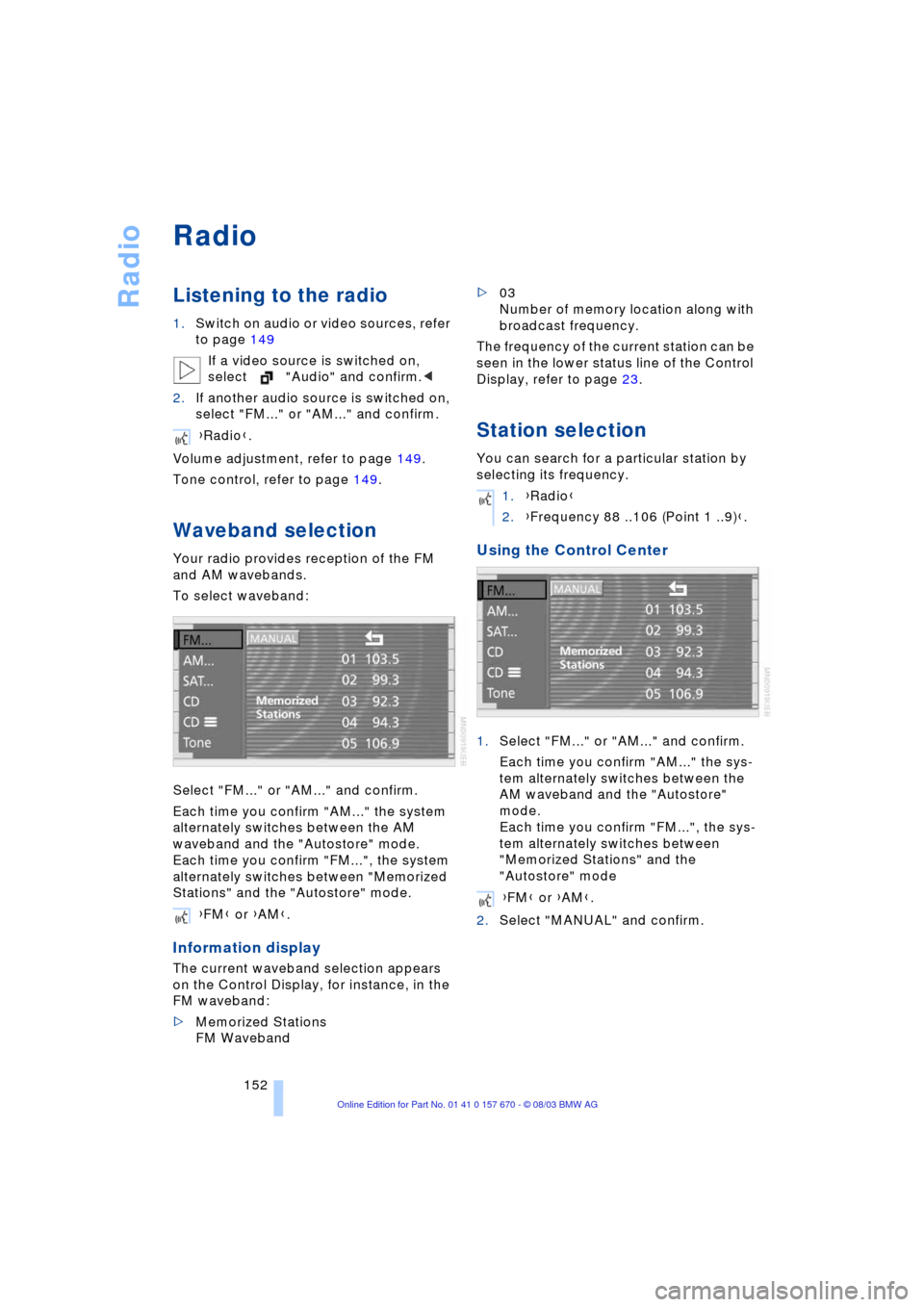 BMW 745Li 2004 E66 Owners Manual Radio
152
Radio
Listening to the radio
1.Switch on audio or video sources, refer
to page 149
If a video source is switched on,
select "Audio" and confirm.<
2.If another audio source is switched on, BMW 745Li 2004 E66 Owners Manual Radio
152
Radio
Listening to the radio
1.Switch on audio or video sources, refer
to page 149
If a video source is switched on,
select "Audio" and confirm.<
2.If another audio source is switched on,