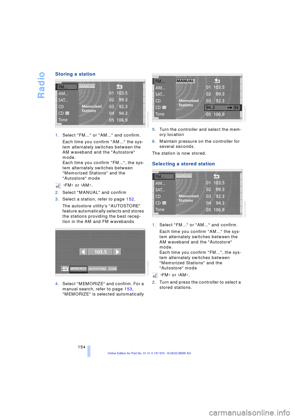 BMW 745i 2004 E65 Owners Guide Radio
154
Storing a station 
1.Select "FM..." or "AM..." and confirm.
Each time you confirm "AM..." the sys-
tem alternately switches between the 
AM waveband and the "Autostore" 
mode.
Each time you 