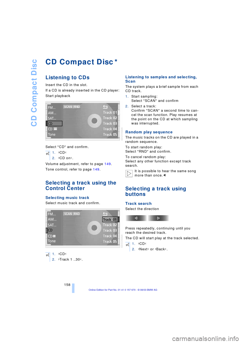 BMW 745Li 2004 E66 Owners Manual CD Compact Disc
158
CD Compact Disc
Listening to CDs
Insert the CD in the slot.
If a CD is already inserted in the CD player:
Start playback
Select "CD" and confirm.
Volume adjustment, refer to page 1 BMW 745Li 2004 E66 Owners Manual CD Compact Disc
158
CD Compact Disc
Listening to CDs
Insert the CD in the slot.
If a CD is already inserted in the CD player:
Start playback
Select "CD" and confirm.
Volume adjustment, refer to page 1