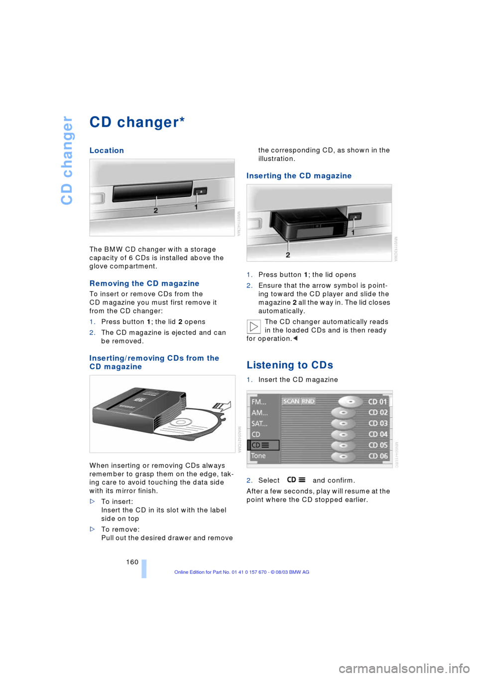 BMW 745Li 2004 E66 Owners Manual CD changer
160
CD changer
Location
The BMW CD changer with a storage
capacity of 6 CDs is installed above the
glove compartment.
Removing the CD magazine
To insert or remove CDs from the
CD magazin BMW 745Li 2004 E66 Owners Manual CD changer
160
CD changer
Location
The BMW CD changer with a storage
capacity of 6 CDs is installed above the
glove compartment.
Removing the CD magazine
To insert or remove CDs from the
CD magazin