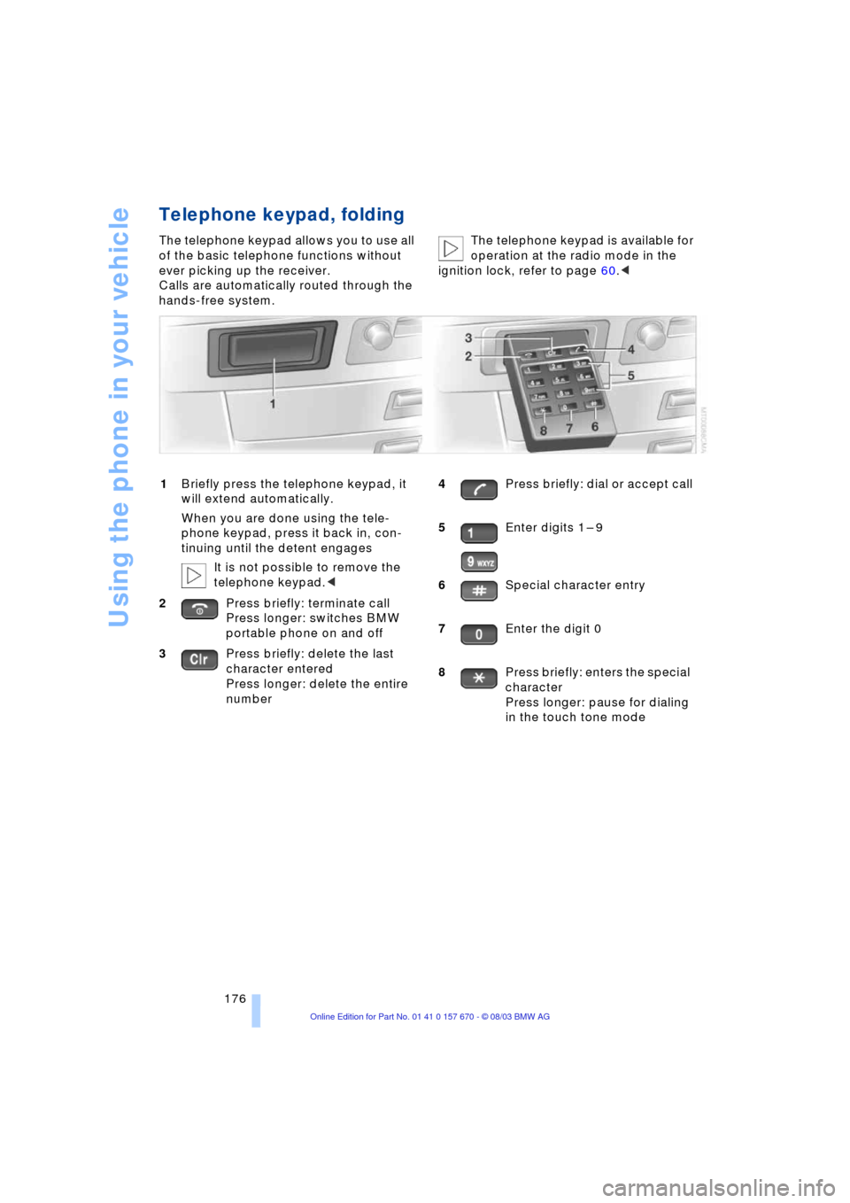 BMW 745i 2004 E65 Owners Guide Using the phone in your vehicle
176
Telephone keypad, folding
The telephone keypad allows you to use all 
of the basic telephone functions without 
ever picking up the receiver.
Calls are automaticall