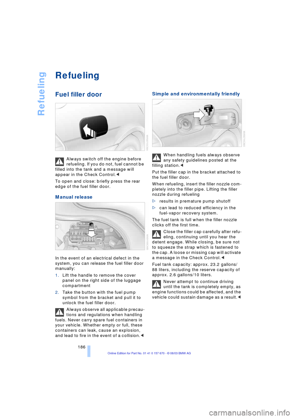 BMW 745Li 2004 E66 Owners Manual Refueling
186
Refueling
Fuel filler door
Always switch off the engine before
refueling. If you do not, fuel cannot be
filled into the tank and a message will
appear in the Check Control.<
To ope BMW 745Li 2004 E66 Owners Manual Refueling
186
Refueling
Fuel filler door
Always switch off the engine before
refueling. If you do not, fuel cannot be
filled into the tank and a message will
appear in the Check Control.<
To ope