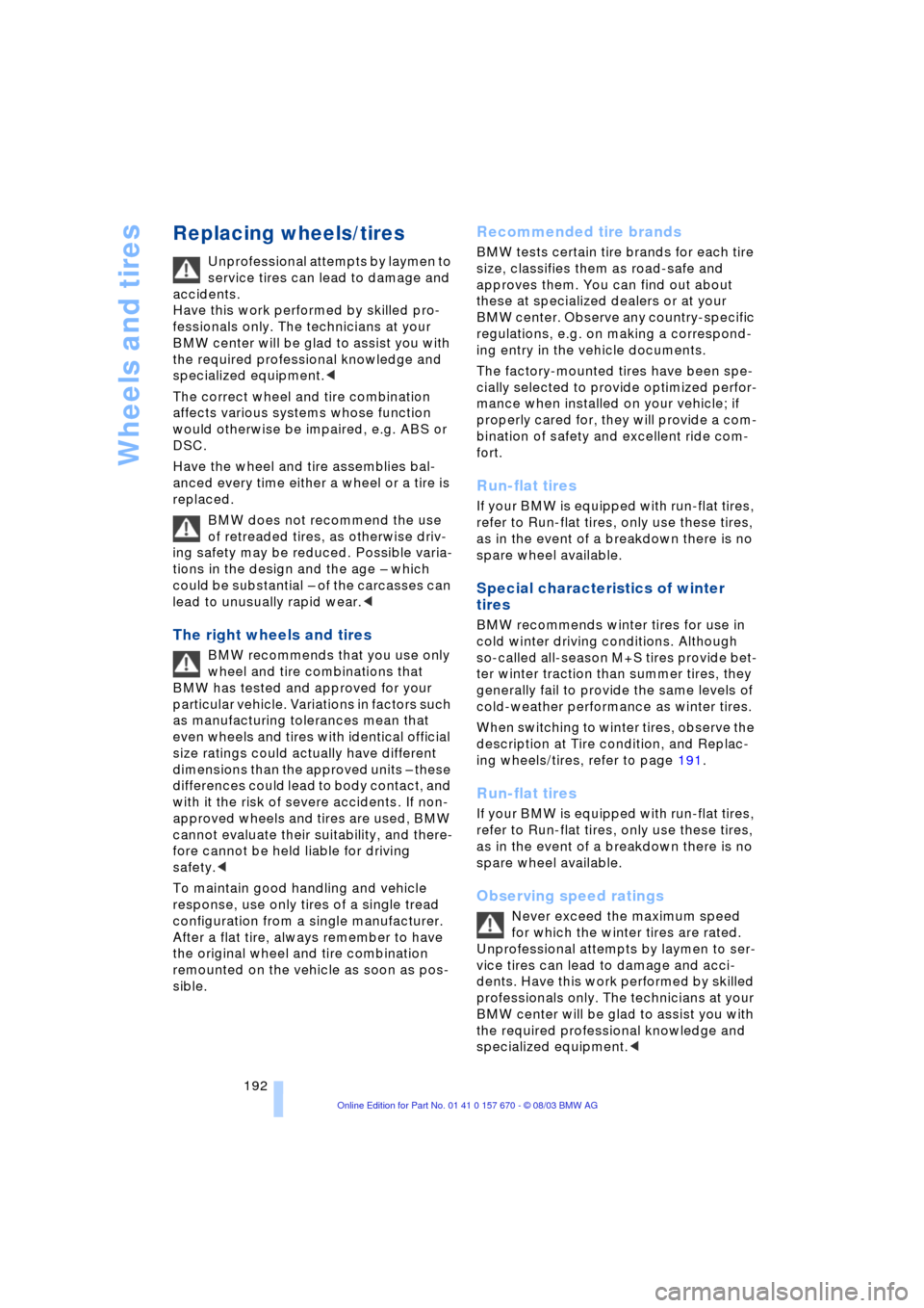 BMW 760Li 2004 E66 Owners Manual Wheels and tires
192
Replacing wheels/tires 
Unprofessional attempts by laymen to 
service tires can lead to damage and 
accidents.
Have this work performed by skilled pro-
fessionals only. The techni