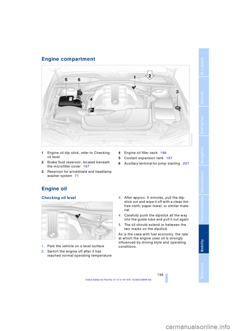 BMW 760Li 2004 E66 Owners Manual Mobility
 195Reference
At a glance
Controls
Driving tips
Communications
Navigation
Entertainment
Engine compartment 
1Engine oil dip stick, refer to Checking 
oil level 
2Brake fluid reservoir, locate