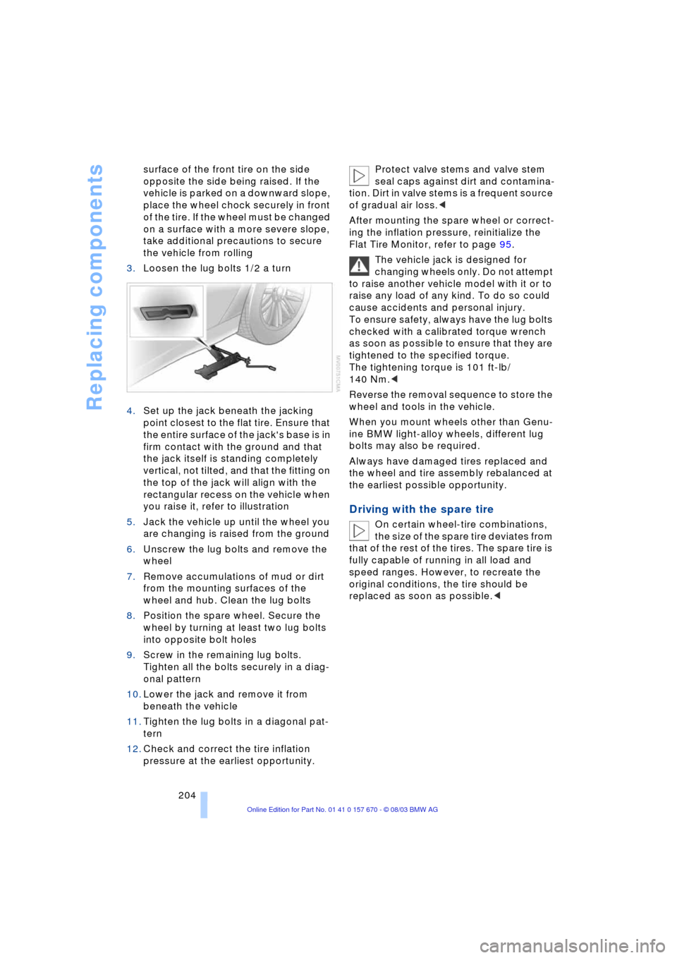 BMW 760Li 2004 E66 Owners Manual Replacing components
204 surface of the front tire on the side 
opposite the side being raised. If the 
vehicle is parked on a downward slope, 
place the wheel chock securely in front 
of the tire. If