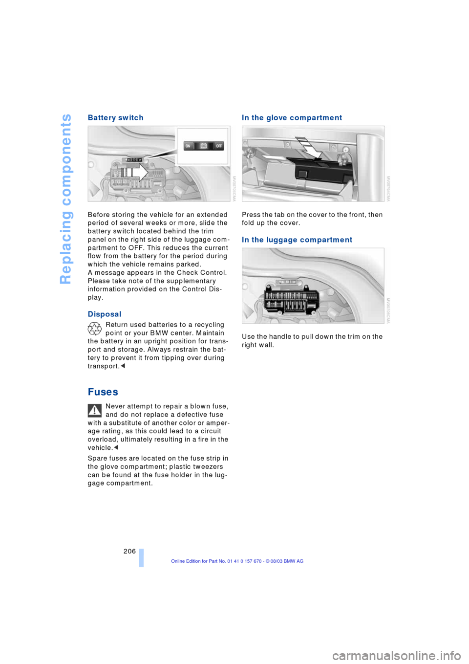 BMW 745Li 2004 E66 Owners Manual Replacing components
206
Battery switch 
Before storing the vehicle for an extended 
period of several weeks or more, slide the 
battery switch located behind the trim 
panel on the right side of the 