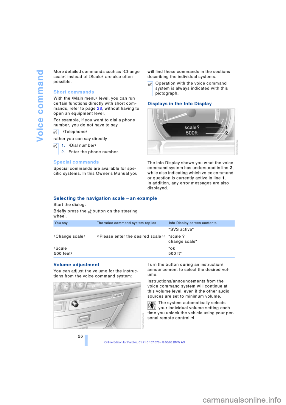 BMW 745Li 2004 E66 Owners Manual Voice command
26 More detailed commands such as {Change 
scale} instead of {Scale} are also often 
possible.
Short commands
With the {Main menu} level, you can run 
certain functions directly with sho