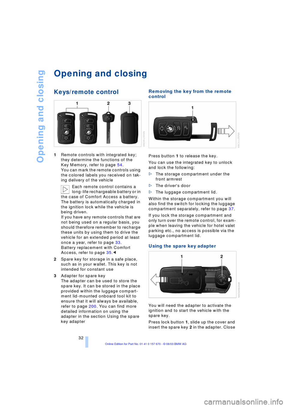 BMW 745Li 2004 E66 Owners Guide Opening and closing
32
Opening and closing
Keys/remote control 
1Remote controls with integrated key; 
they determine the functions of the 
Key Memory, refer to page 54. 
You can mark the remote contr