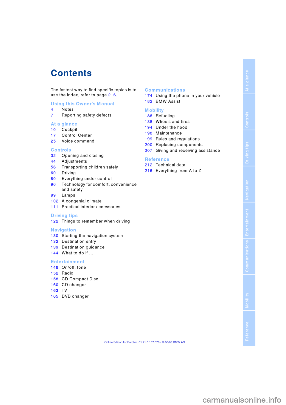 BMW 760i 2004 E65 Owners Manual  
Reference
At a glance
Controls
Driving tips
Communications
Navigation
Entertainment
Mobility
 
Contents 
The fastest way to find specific topics is to 
use the index, refer to page 216.
 
Using this