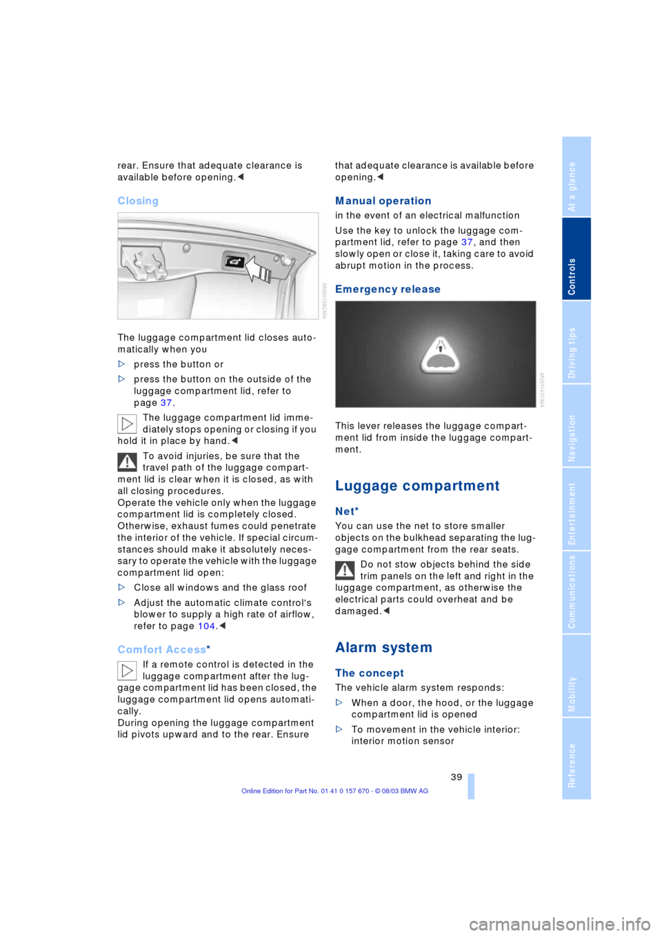 BMW 760Li 2004 E66 Service Manual Controls
39Reference
At a glance
Driving tips
Communications
Navigation
Entertainment
Mobility
rear. Ensure that adequate clearance is
available before opening.<
Closing
The luggage compartment lid BMW 760Li 2004 E66 Service Manual Controls
39Reference
At a glance
Driving tips
Communications
Navigation
Entertainment
Mobility
rear. Ensure that adequate clearance is
available before opening.<
Closing
The luggage compartment lid